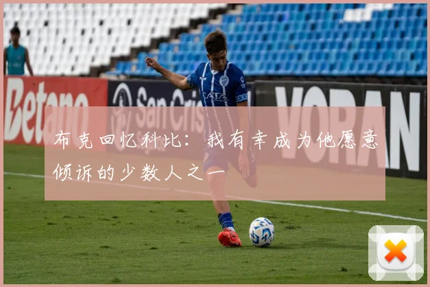 布克回忆科比：我有幸成为他愿意倾诉的少数人之一