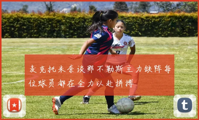 麦克托米奈谈那不勒斯主力缺阵每位球员都在全力以赴拼搏
