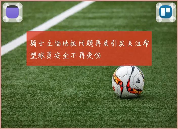 骑士主场地板问题再度引发关注希望球员安全不再受伤