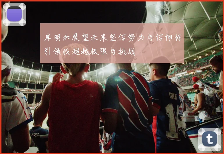 库明加展望未来坚信努力与信仰将引领我超越极限与挑战