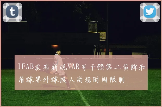 IFAB发布新规VAR可干预第二黄牌和角球界外球换人离场时间限制