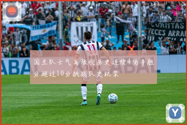 国王队士气高涨创历史连续4场净胜分超过10分挑战队史纪录