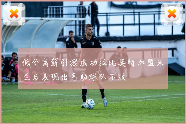 低价高薪引援成功拉比奥特加盟米兰后表现出色助球队不败