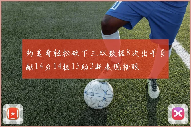 约基奇轻松砍下三双数据8次出手贡献14分14板15助3断表现抢眼