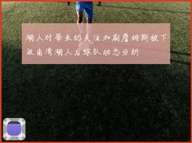 湖人对蒂米的关注加剧詹姆斯被下放南湾湖人后球队动态分析
